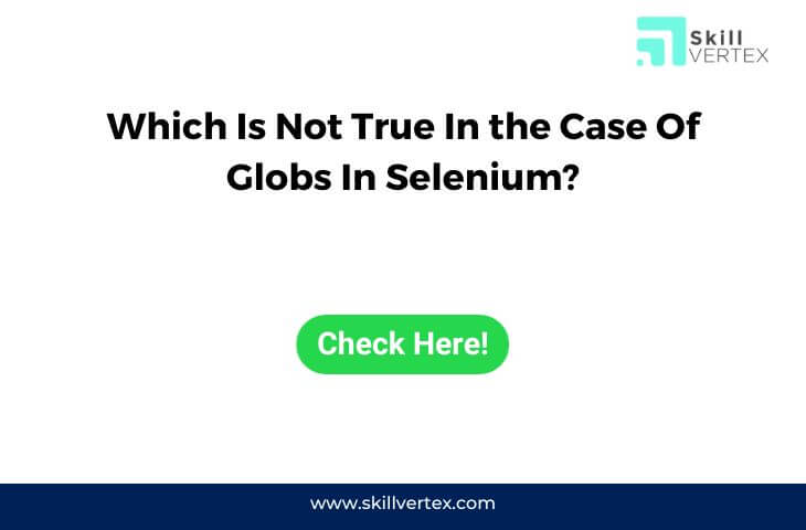 Which Is Not True In the Case Of Globs In Selenium?