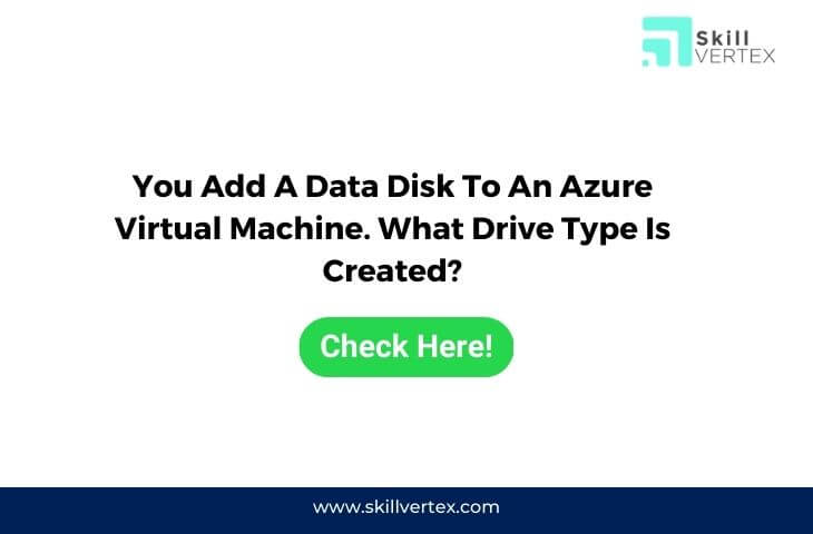 You Add A Data Disk To An Azure Virtual Machine. What Drive Type Is Created?