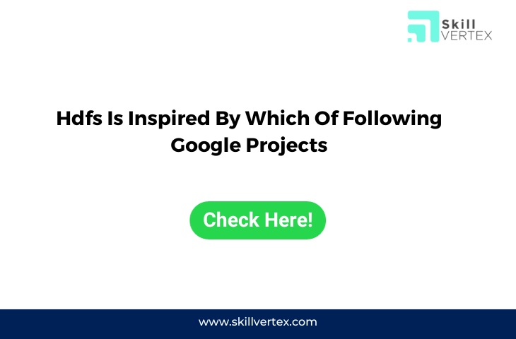 Hdfs Is Inspired By Which Of Following Google Projects