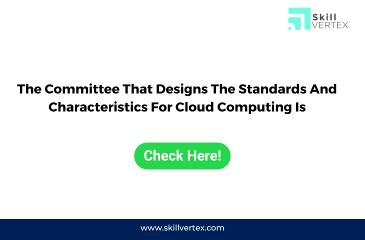 The Committee That Designs The Standards And Characteristics For Cloud Computing Is